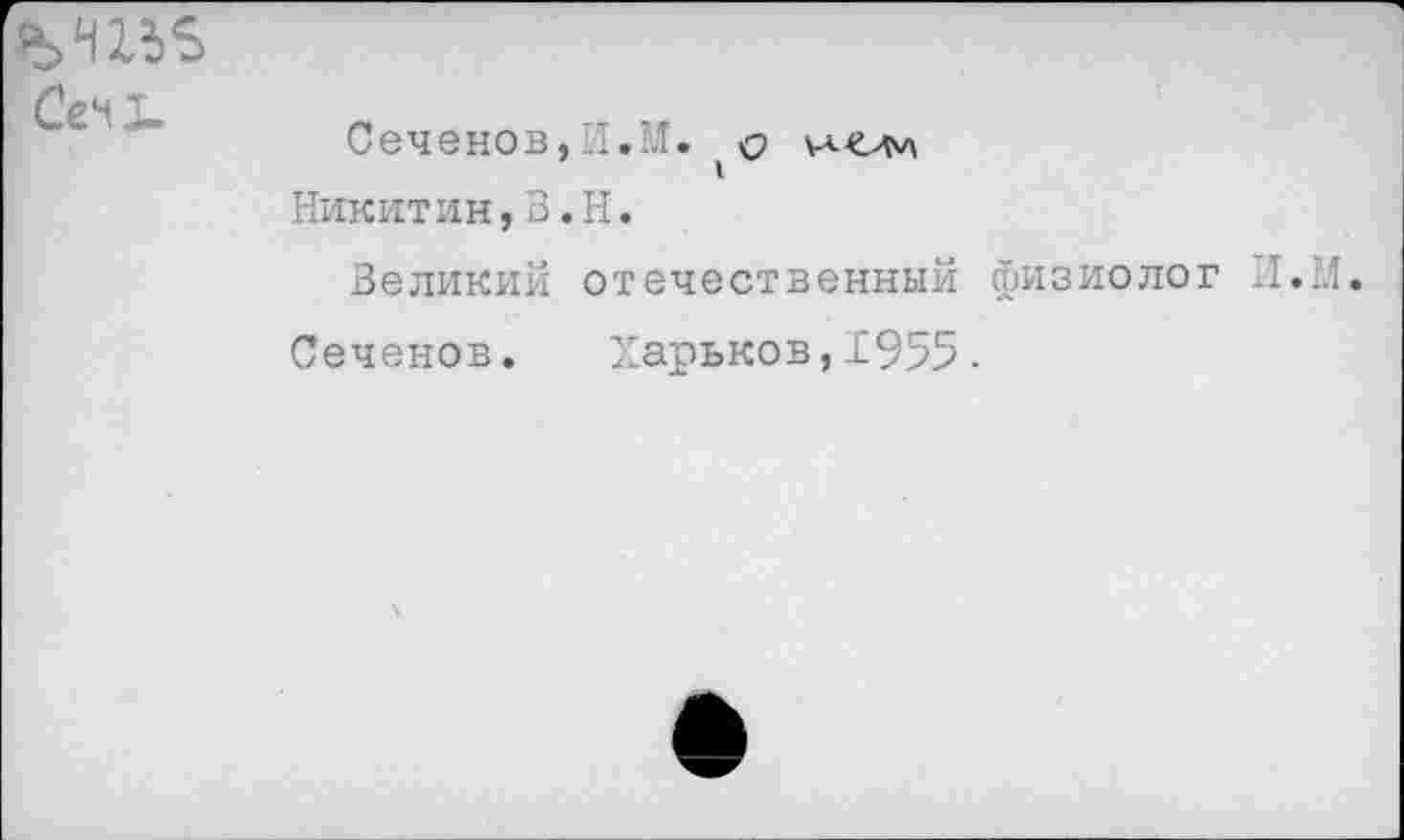 ﻿Сен!.
Сеченов,И.М. (
Никитин,В.Н.
Великий отечественный физиолог .1.1,1.
Сеченов. Харьков,1955.